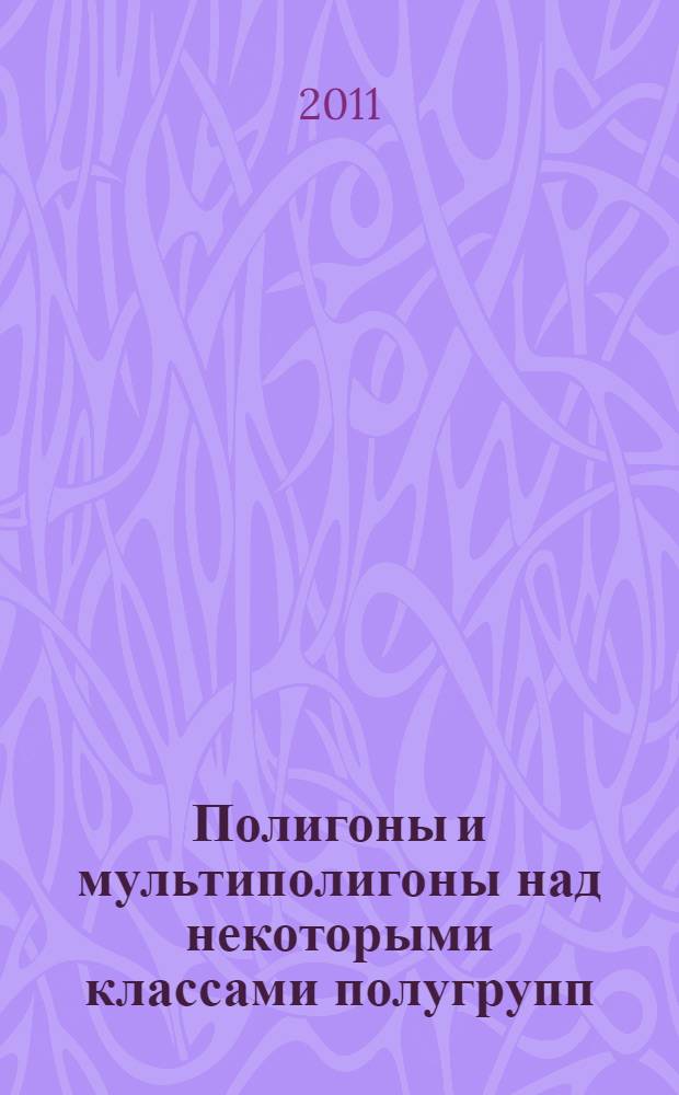 Полигоны и мультиполигоны над некоторыми классами полугрупп : автореф. дис. на соиск. учен. степ. к. ф.-м. н. : специальность 01.01.06 <Математическая логика, алгебра и теория чисел>