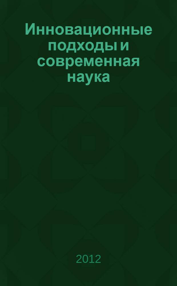 Инновационные подходы и современная наука : материалы Международной заочной научно-практической конференции, 13 февраля 2012 г
