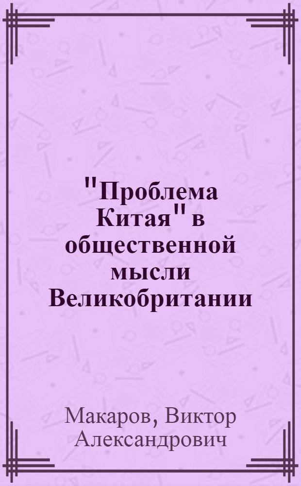 "Проблема Китая" в общественной мысли Великобритании: полемика на страницах английской прессы. 1898-1901 гг. : автореф. дис. на соиск. учен. степ. к. ист. н. : специальность 07.00.03 <Всеобщая история соответствующего периода>