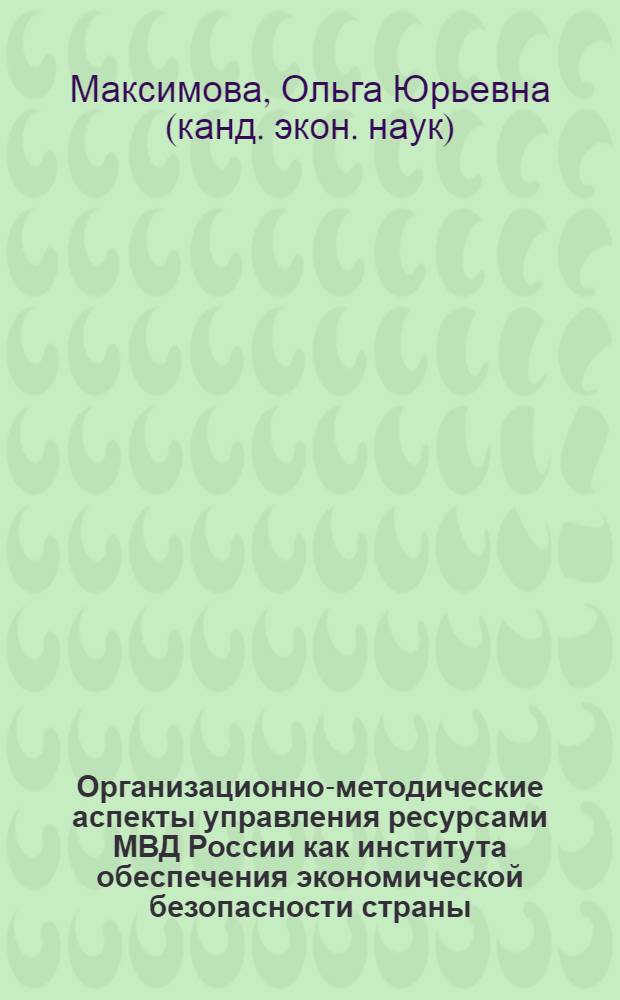 Организационно-методические аспекты управления ресурсами МВД России как института обеспечения экономической безопасности страны : автореф. дис. на соиск. учен. степ. к. э. н. : специальность 08.00.05 <Экономика и управление народным хозяйством по отраслям и сферам деятельности>
