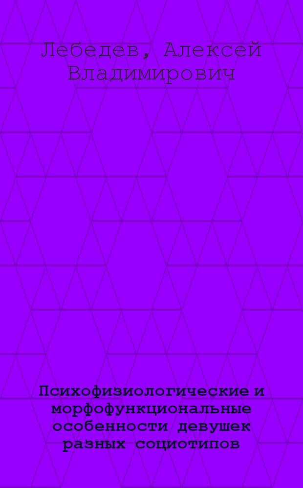 Психофизиологические и морфофункциональные особенности девушек разных социотипов : автореф. дис. на соиск. учен. степ. к. б. н. : специальность 19.00.02 <Психофизиология>