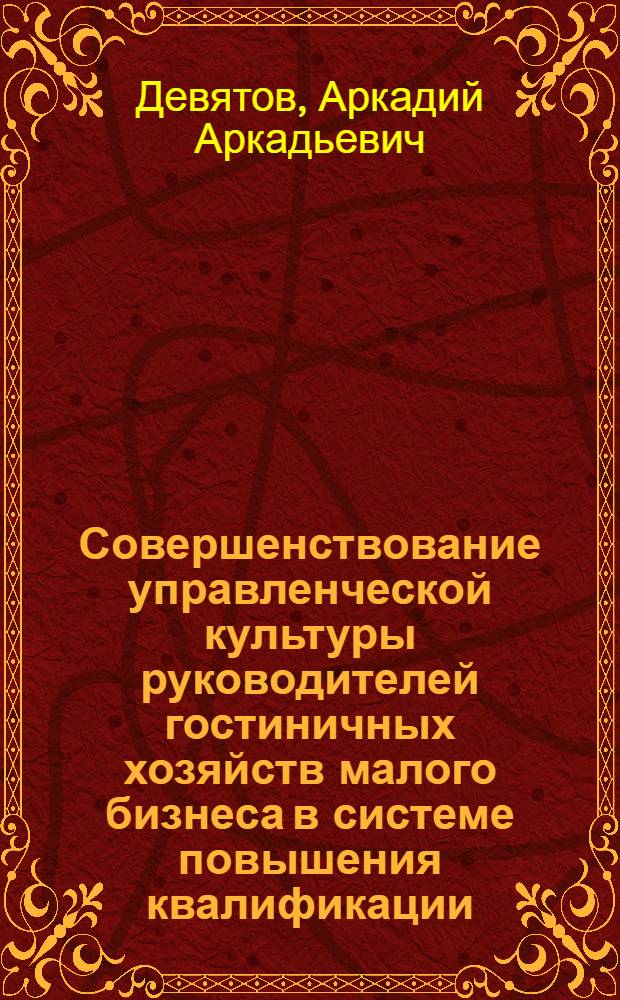Совершенствование управленческой культуры руководителей гостиничных хозяйств малого бизнеса в системе повышения квалификации : автореф. дис. на соиск. учен. степ. к. п. н. : специальность 13.00.08 <Теория и методика профессионального образования>