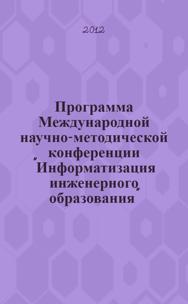Программа Международной научно-методической конференции "Информатизация инженерного образования", 10-11 апреля г., г. Москва