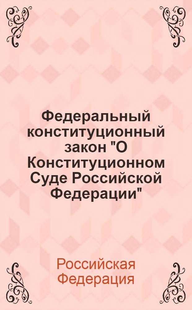 Федеральный конституционный закон "О Конституционном Суде Российской Федерации" : от 21 июля 1994 года N° 1-ФКЗ : (в ред. Федеральных конституционных законов от 08.02.2001 N° 1-ФКЗ ... от 28.12.2010 N° 8-ФКЗ)