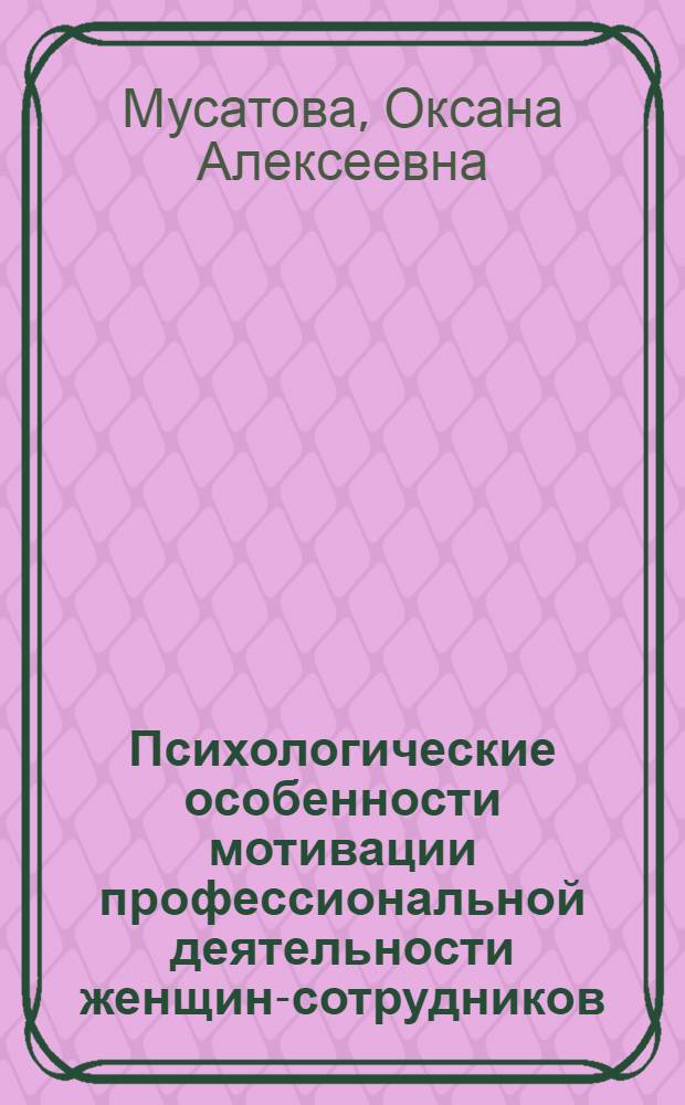 Психологические особенности мотивации профессиональной деятельности женщин-сотрудников, обучающихся в образовательных учреждениях МВД России : автореф. дис. на соиск. учен. степ. к. психол. н. : специальность 19.00.03 <Психология труда, инженерная психология, эргономика>