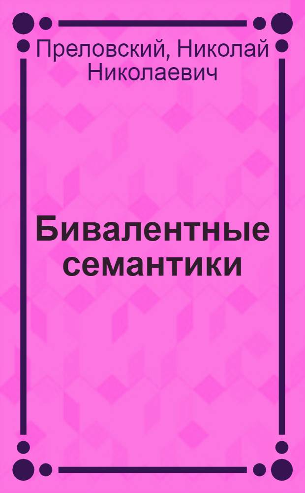 Бивалентные семантики: логико-философские аспекты : автореф. дис. на соиск. учен. степ. к. филос. н. : специальность 09.00.07 <Логика>