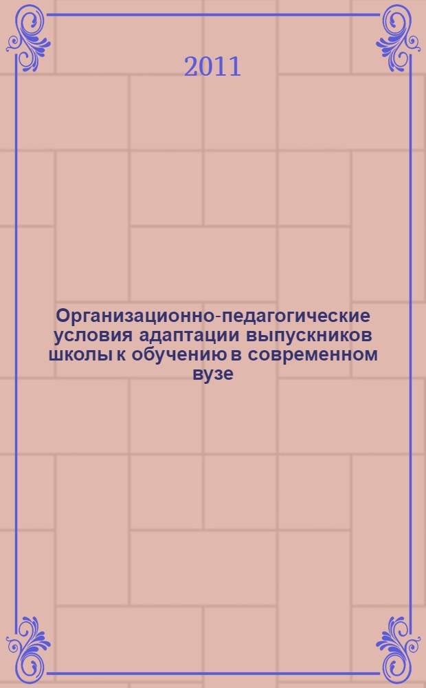 Организационно-педагогические условия адаптации выпускников школы к обучению в современном вузе : автореф. дис. на соиск. учен. степ. к. п. н. : специальность 13.00.01 <Общая педагогика, история педагогики и образования>