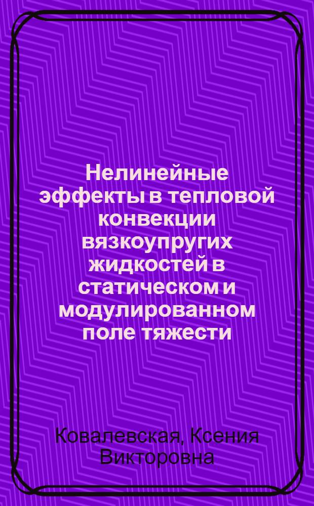 Нелинейные эффекты в тепловой конвекции вязкоупругих жидкостей в статическом и модулированном поле тяжести : автореф. дис. на соиск. учен. степ. к. ф.-м. н. : специальность 01.02.05 <Механика жидкости, газа и плазмы>