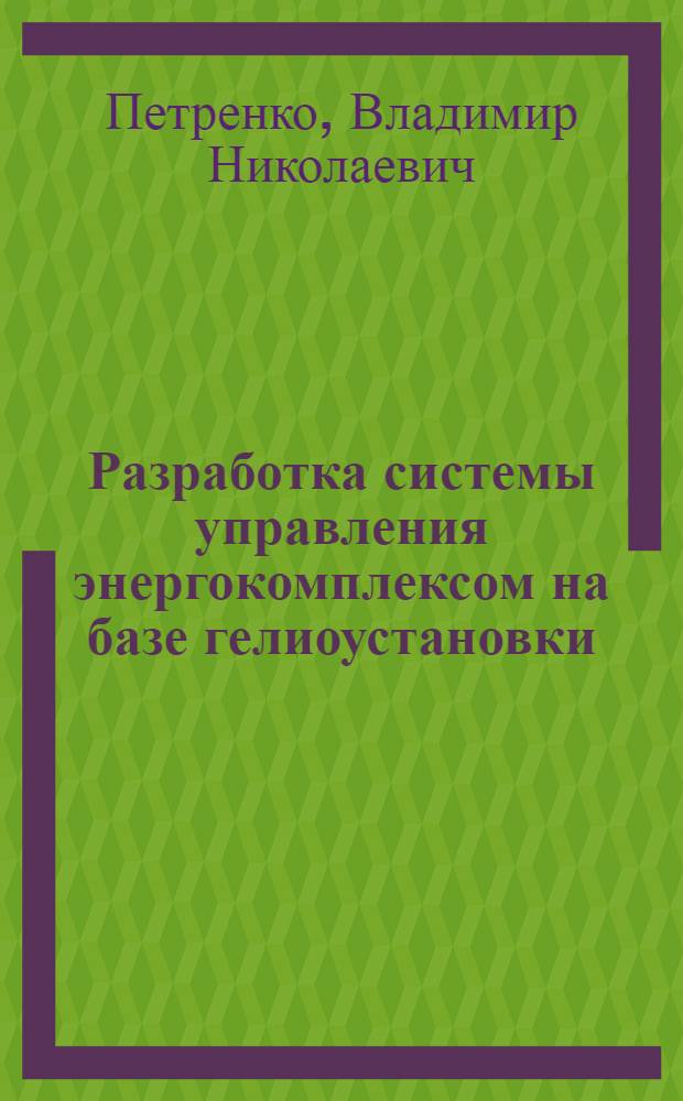 Разработка системы управления энергокомплексом на базе гелиоустановки : автореф. дис. на соиск. учен. степ. к. т. н. : специальность 05.13.06 <Автоматизация и управление технологическими процессами и производствами по отраслям> : специальность 05.14.08 <Энергоустановки на основе возобновляемых видов энергии>