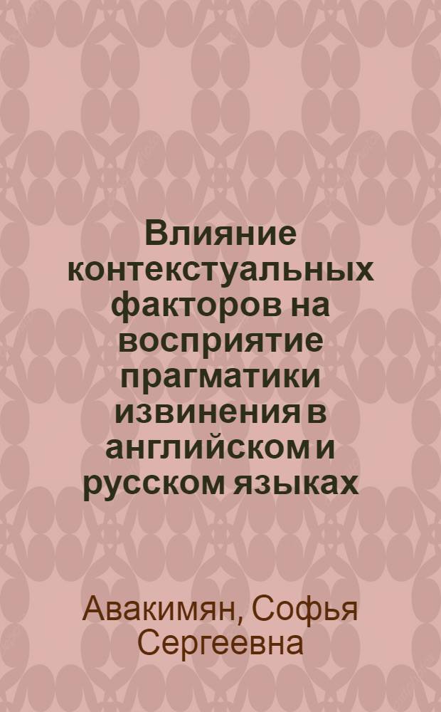 Влияние контекстуальных факторов на восприятие прагматики извинения в английском и русском языках : автореф. дис. на соиск. учен. степ. к. филол. н. : специальность 10.02.20 <Сравнительно-историческое, типологическое и сопоставительное языкознание>