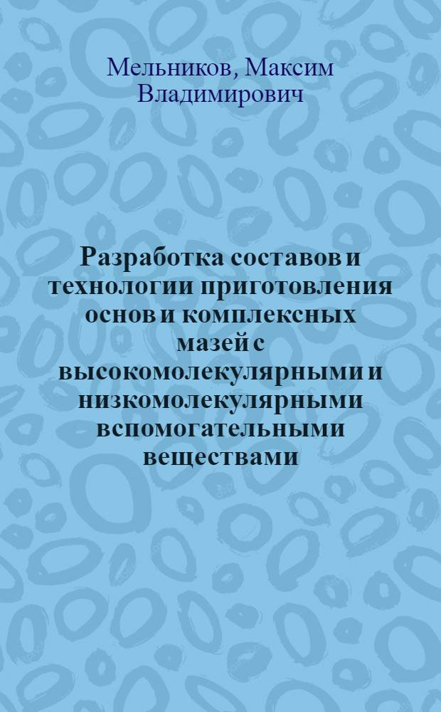 Разработка составов и технологии приготовления основ и комплексных мазей с высокомолекулярными и низкомолекулярными вспомогательными веществами : автореф. дис. на соиск. учен. степ. к. фарм. н. : специальность 14.04.01 <Технология получения лекарств>
