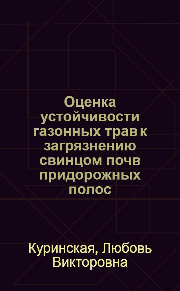 Оценка устойчивости газонных трав к загрязнению свинцом почв придорожных полос (на примере г.Новочеркасска) : автореф. дис. на соиск. учен. степ. к. б. н. : специальность 03.02.08 <Экология по отраслям>