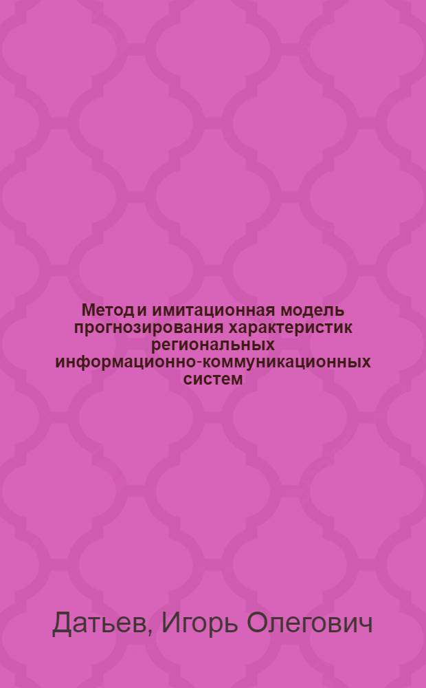 Метод и имитационная модель прогнозирования характеристик региональных информационно-коммуникационных систем : автореф. дис. на соиск. учен. степ. к. т. н. : специальность 05.13.18 <Математическое моделирование, численные методы и комплексы программ>
