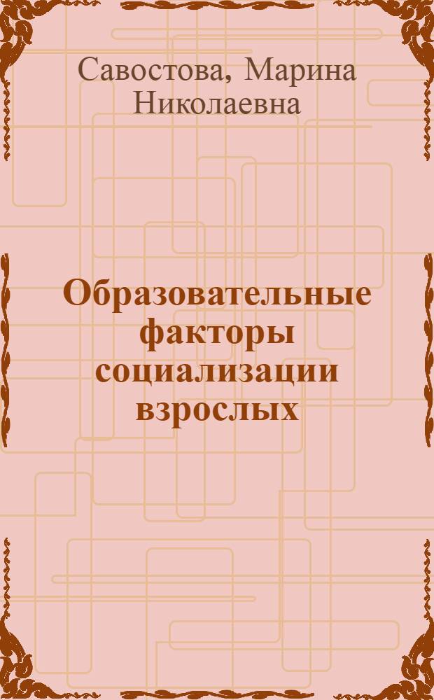 Образовательные факторы социализации взрослых : автореф. дис. на соиск. учен. степ. к. социол. н. : специальность 22.00.04 <Социальная структура, социальные институты и процессы>