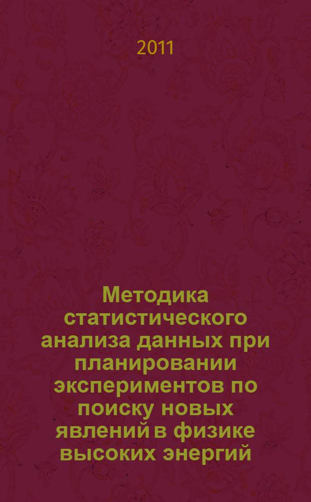 Методика статистического анализа данных при планировании экспериментов по поиску новых явлений в физике высоких энергий : автореф. дис. на соиск. учен. степ. д. ф.-м. н. : специальность 01.04.23 <Физика высоких энергий>