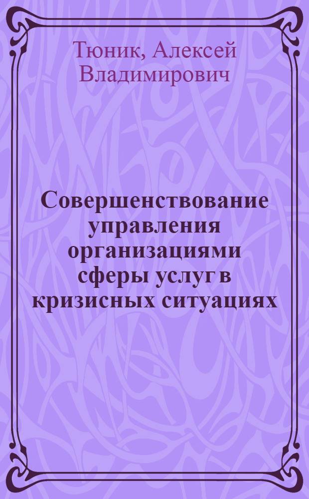 Совершенствование управления организациями сферы услуг в кризисных ситуациях : автореф. дис. на соиск. учен. степ. к. э. н. : специальность 08.00.05 <Экономика и управление народным хозяйством по отраслям и сферам деятельности>