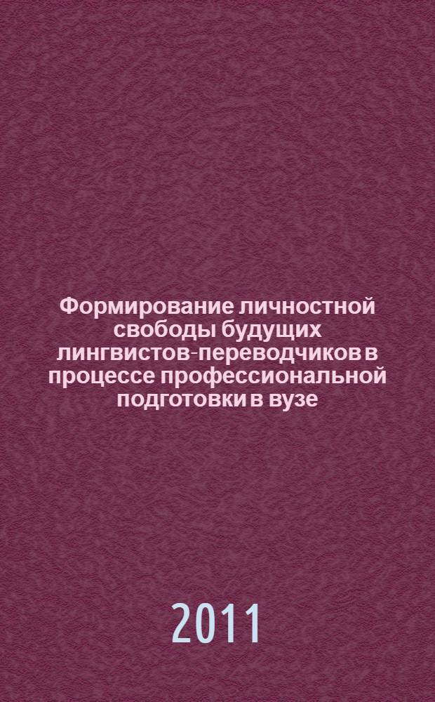 Формирование личностной свободы будущих лингвистов-переводчиков в процессе профессиональной подготовки в вузе : автореф. дис. на соиск. учен. степ. к. п. н. : специальность 13.00.08 <Теория и методика профессионального образования>