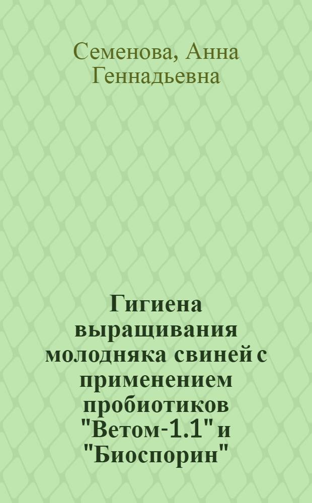 Гигиена выращивания молодняка свиней с применением пробиотиков "Ветом-1.1" и "Биоспорин" : автореф. дис. на соиск. учен. степ. к. вет. н. : специальность 06.02.05 <Ветеринарная санитария, экология, зоогигиена и ветеринарно-санитарная экспертиза>