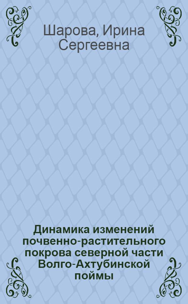 Динамика изменений почвенно-растительного покрова северной части Волго-Ахтубинской поймы : автореф. дис. на соиск. учен. степ. к. г. н. : специальность 25.00.26 <Землеустройство, кадастр и мониторинг земель>