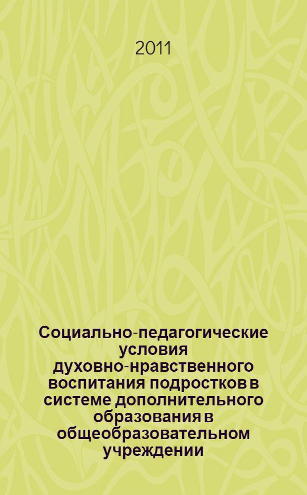 Социально-педагогические условия духовно-нравственного воспитания подростков в системе дополнительного образования в общеобразовательном учреждении : автореф. дис. на соиск. учен. степ. к. п. н. : специальность 13.00.02 <Теория и методика обучения и воспитания по областям и уровням образования>