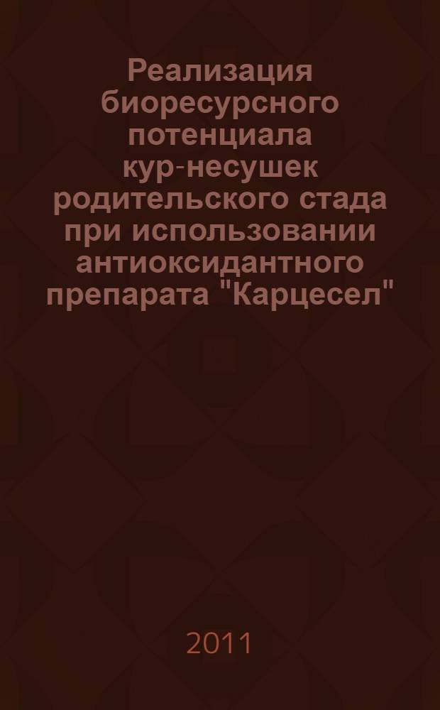 Реализация биоресурсного потенциала кур-несушек родительского стада при использовании антиоксидантного препарата "Карцесел" : автореф. дис. на соиск. учен. степ. к. с.-х. н. : специальность 06.02.08 <Кормопроизводство, кормление сельскохозяйственных животных и технология кормов>