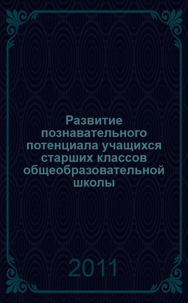 Развитие познавательного потенциала учащихся старших классов общеобразовательной школы : автореф. дис. на соиск. учен. степ. к. п. н. : специальность 13.00.01 <Общая педагогика, история педагогики и образования>