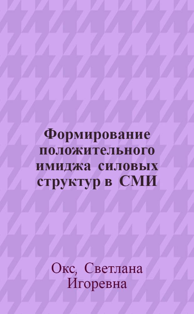 Формирование положительного имиджа силовых структур в СМИ: технологии и обратная связь : автореф. дис. на соиск. учен. степ. к. филол. н. : специальность 10.01.10 <Журналистика>