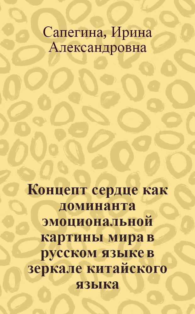 Концепт сердце как доминанта эмоциональной картины мира в русском языке в зеркале китайского языка : автореф. дис. на соиск. учен. степ. к. филол. н. : специальность 10.02.01 <Русский язык>