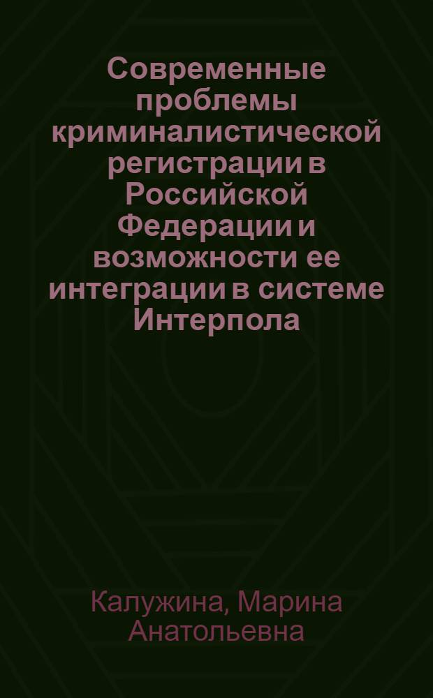 Современные проблемы криминалистической регистрации в Российской Федерации и возможности ее интеграции в системе Интерпола : автореф. дис. на соиск. учен. степ. к. ю. н. : специальность 12.00.09 <Уголовный процесс; криминалистика; оперативно-розыскная деятельность>