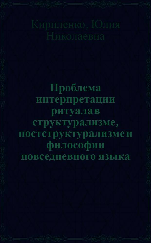 Проблема интерпретации ритуала в структурализме, постструктурализме и философии повседневного языка : автореф. дис. на соиск. учен. степ. к. филос. н. : специальность 09.00.03 <История философии>