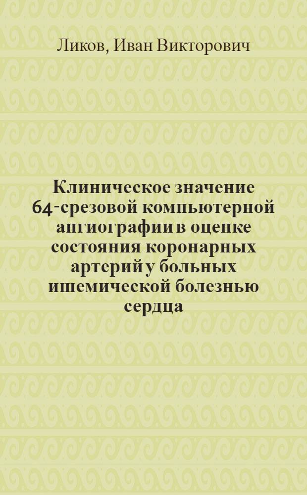 Клиническое значение 64-срезовой компьютерной ангиографии в оценке состояния коронарных артерий у больных ишемической болезнью сердца : автореф. дис. на соиск. учен. степ. к. м. н. : специальность 14.01.05 <Кардиология>