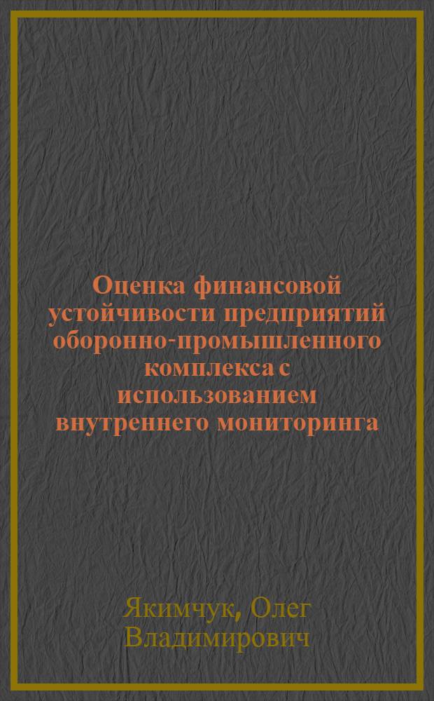 Оценка финансовой устойчивости предприятий оборонно-промышленного комплекса с использованием внутреннего мониторинга : автореф. дис. на соиск. учен. степ. к. э. н. : специальность 20.01.07 <Военная экономика, оборонно-промышленный потенциал>