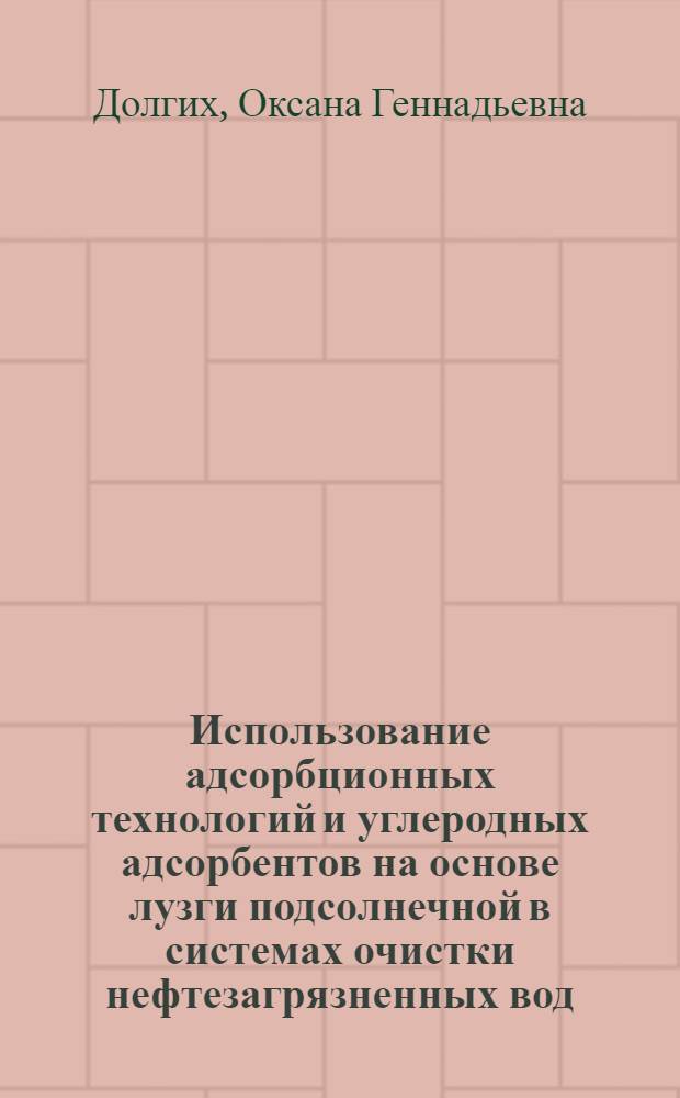 Использование адсорбционных технологий и углеродных адсорбентов на основе лузги подсолнечной в системах очистки нефтезагрязненных вод : автореф. дис. на соиск. учен. степ. к. т. н. : специальность 03.02.08 <Экология по отраслям>