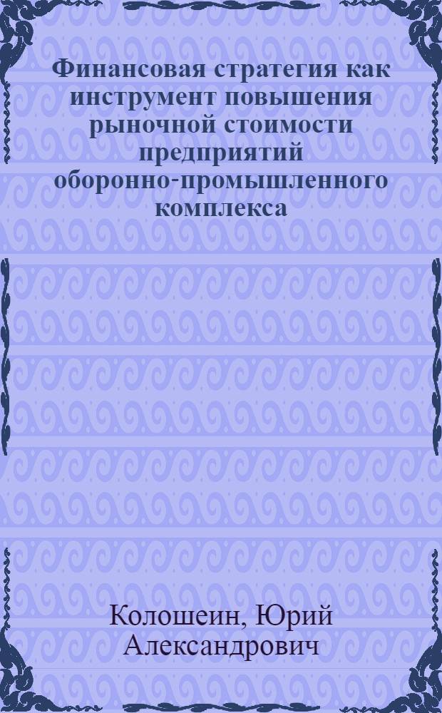Финансовая стратегия как инструмент повышения рыночной стоимости предприятий оборонно-промышленного комплекса : автореф. дис. на соиск. учен. степ. к. э. н. : специальность 20.01.07 <Военная экономика, оборонно-промышленный потенциал>
