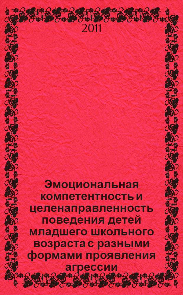 Эмоциональная компетентность и целенаправленность поведения детей младшего школьного возраста с разными формами проявления агрессии : автореф. дис. на соиск. учен. степ. к. пстхол. н. : специальность 19.00.13 <Психология развития, акмеология>