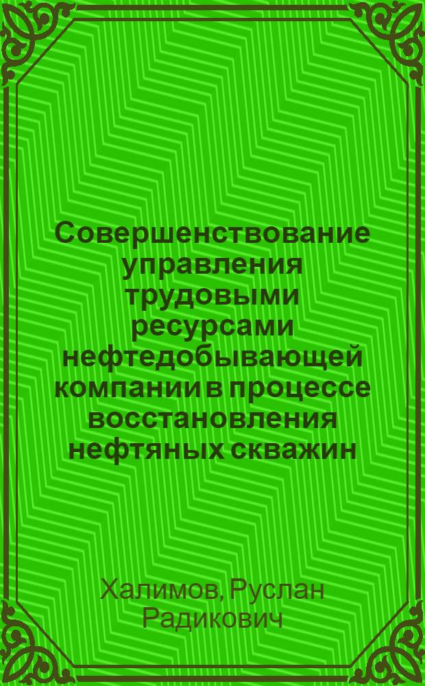 Совершенствование управления трудовыми ресурсами нефтедобывающей компании в процессе восстановления нефтяных скважин : автореф. дис. на соиск. учен. степ. к. т. н. : специальность 05.13.10 <Управление в социальных и экономических системах>