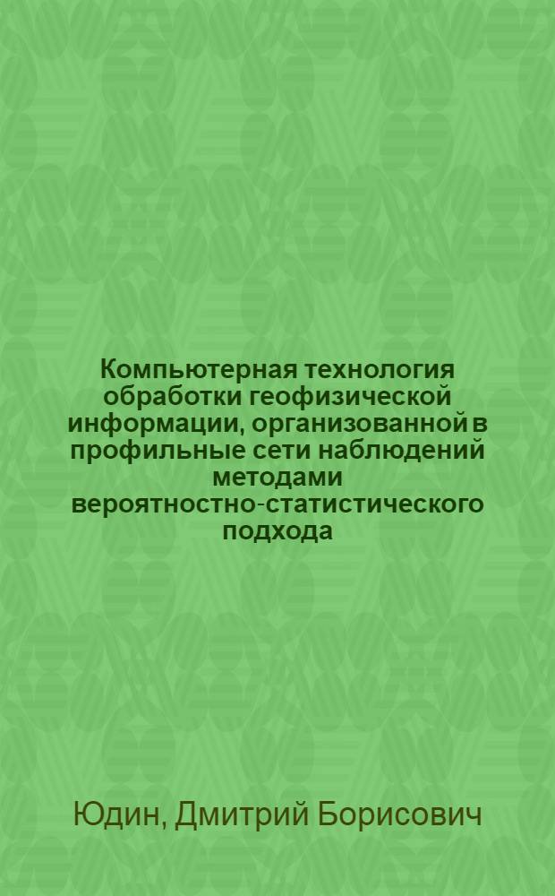Компьютерная технология обработки геофизической информации, организованной в профильные сети наблюдений методами вероятностно-статистического подхода : автореф. дис. на соиск. учен. степ. к. т. н. : специальность 25.00.10 <Геофизика, геофизические методы поисков полезных ископаемых>