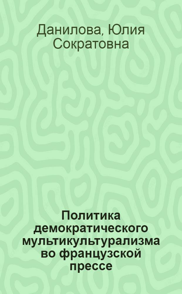 Политика демократического мультикультурализма во французской прессе : автореф. дис. на соиск. учен. степ. к. полит. н. : специальность 10.01.10 <Журналистика>