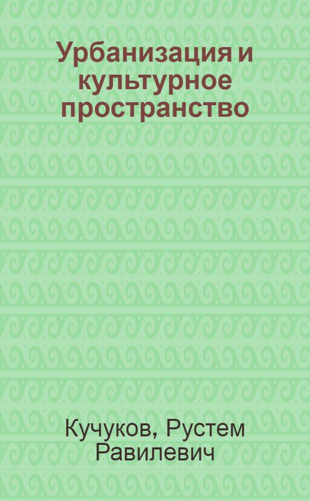 Урбанизация и культурное пространство: проблемы взаимовлияния (на примере г. Уфы)