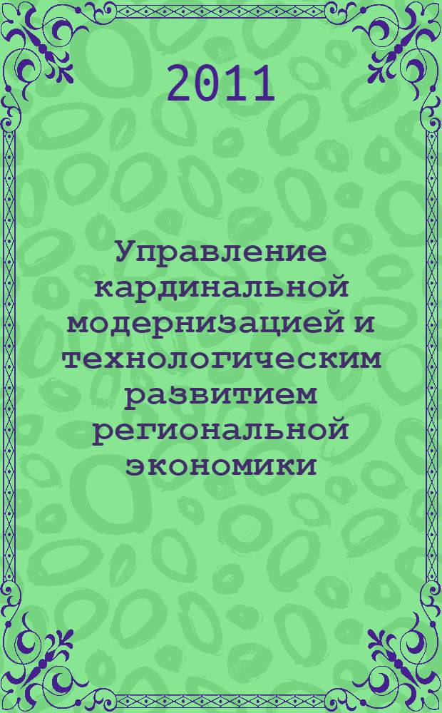 Управление кардинальной модернизацией и технологическим развитием региональной экономики. Ч. 1 : [Инновационные приоритеты развития экономики. Модернизация отраслей и комплексов]