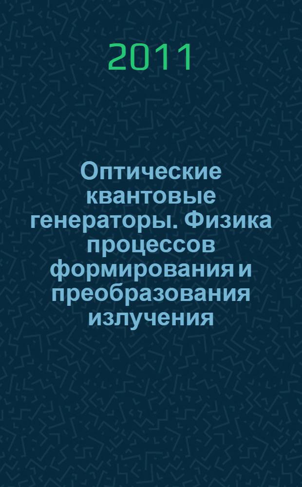 Оптические квантовые генераторы. Физика процессов формирования и преобразования излучения : учебное пособие для студентов, обучающихся по специальностям 200203 "Оптико-электронные приборы и системы", 200200 "Оптотехника" (бакалавры и магистры), 170101 "Испытание и эксплуатация техники", 200501 "Метрология и метрологическое обеспечение"