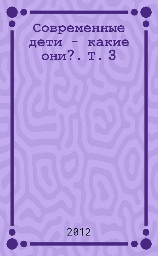 Современные дети - какие они?. Т. 3