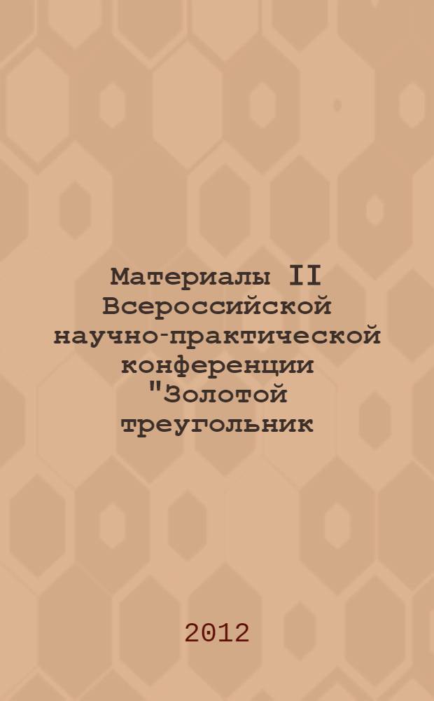 Материалы II Всероссийской научно-практической конференции "Золотой треугольник: образование, наука и практика", 2 марта 2012 г. Ч. 2