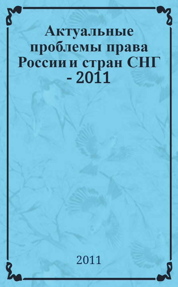 Актуальные проблемы права России и стран СНГ - 2011 = Actual problems of law in Russia and CIS states - 2011 : материалы XIII международной конференции с элементами научной школы, 1-2 апреля 2011 г. : в 3 ч