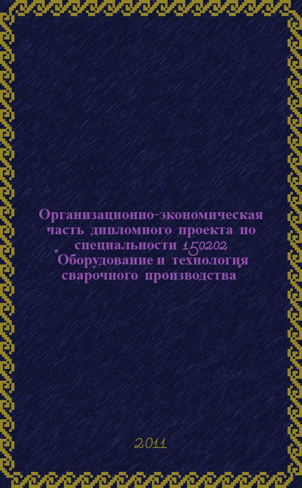 Организационно-экономическая часть дипломного проекта по специальности 150202 "Оборудование и технология сварочного производства" : учебное пособие