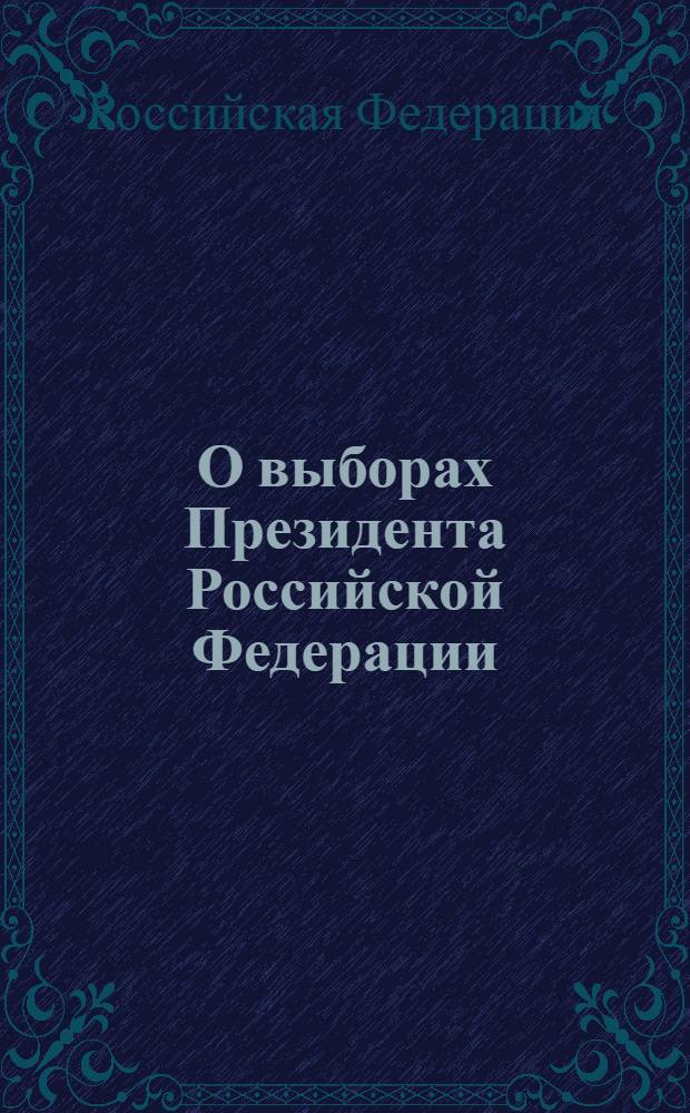 О выборах Президента Российской Федерации : Федеральный закон : от 10 января 2003 года N° 19-ФЗ, с учетом изменений, внесенных федеральными законами от 21 июля 2005 года N° 93-ФЗ, ... от 25 июля 2011 года N° 262-ФЗ