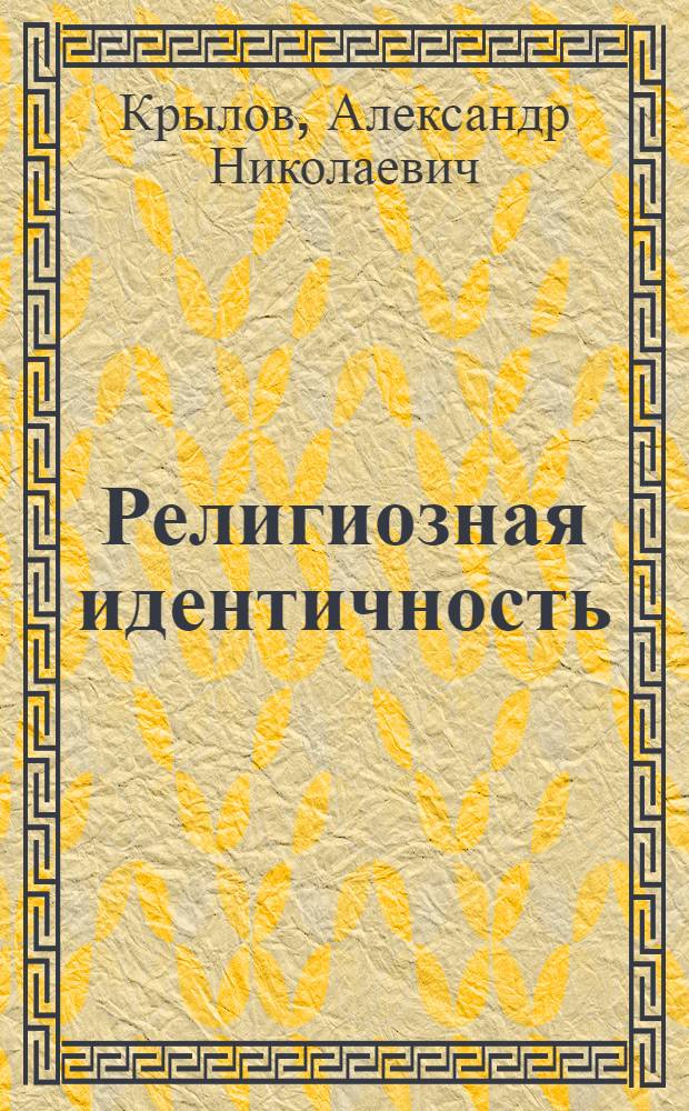 Религиозная идентичность : индивидуальное и коллективное самосознание в постиндустриальном пространстве