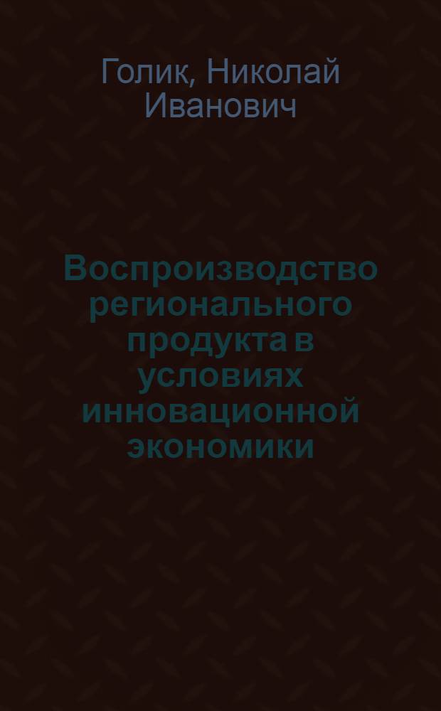 Воспроизводство регионального продукта в условиях инновационной экономики = Reproduction of a regional product in the conditions of innovative economy : монография