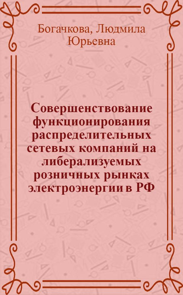 Совершенствование функционирования распределительных сетевых компаний на либерализуемых розничных рынках электроэнергии в РФ = Improvement of distribution network companies functioning on Russian liberalized retail electricity markets