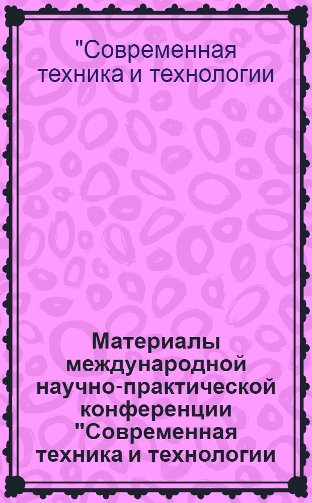Материалы международной научно-практической конференции "Современная техника и технологии: исследования, разработки и их использование в комплексной подготовке специалистов", 16 марта 2012 года